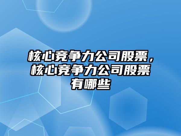 核心競爭力公司股票，核心競爭力公司股票有哪些