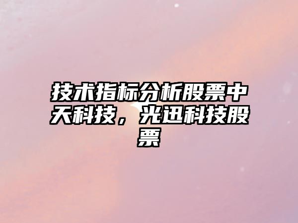 技術(shù)指標分析股票中天科技，光迅科技股票