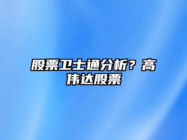 股票衛士通分析？高偉達股票