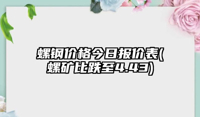 螺鋼價(jià)格今日報價(jià)表(螺礦比跌至4.43)