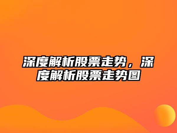 深度解析股票走勢，深度解析股票走勢圖