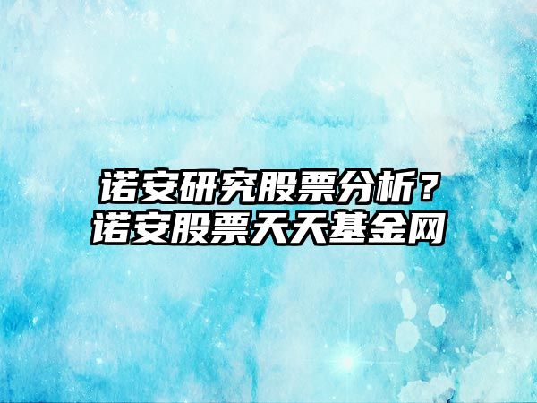 諾安研究股票分析？諾安股票天天基金網(wǎng)