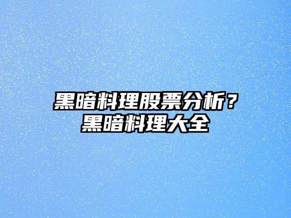 黑暗料理股票分析？黑暗料理大全