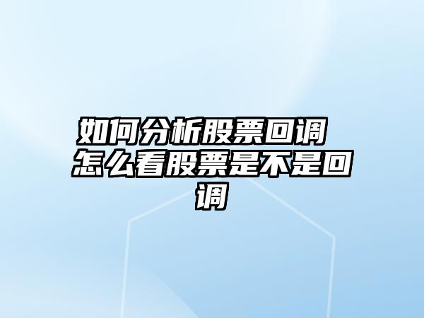 如何分析股票回調 怎么看股票是不是回調