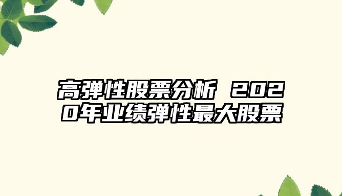 高彈性股票分析 2020年業(yè)績(jì)彈性最大股票