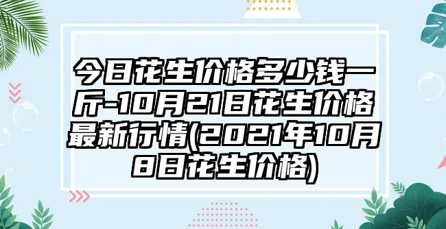 今日花生價(jià)格多少錢(qián)一斤-10月21日花生價(jià)格最新行情(2021年10月8日花生價(jià)格)