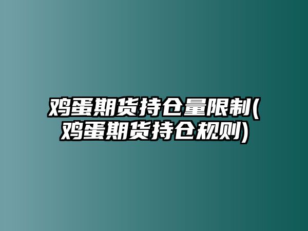 雞蛋期貨持倉量限制(雞蛋期貨持倉規則)