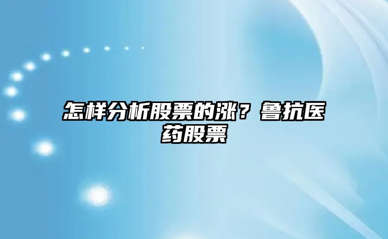 怎樣分析股票的漲？魯抗醫藥股票