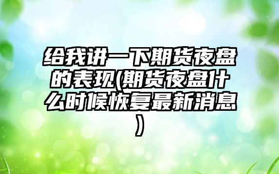 給我講一下期貨夜盤(pán)的表現(期貨夜盤(pán)什么時(shí)候恢復最新消息)