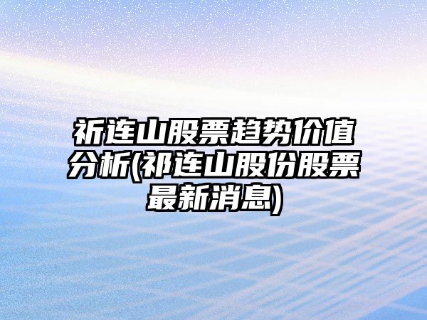 祈連山股票趨勢價(jià)值分析(祁連山股份股票最新消息)