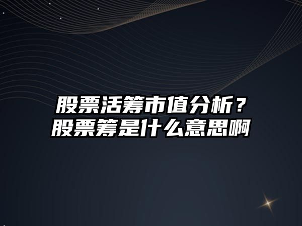 股票活籌市值分析？股票籌是什么意思啊