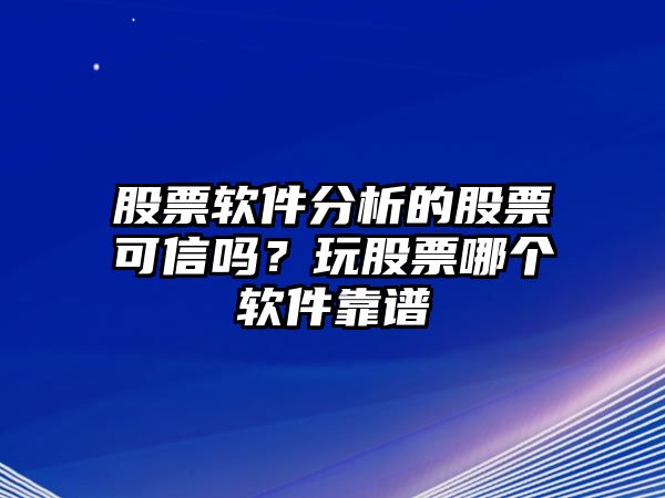 股票軟件分析的股票可信嗎？玩股票哪個(gè)軟件靠譜