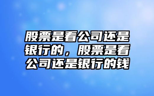 股票是看公司還是銀行的，股票是看公司還是銀行的錢(qián)