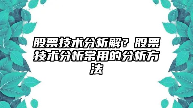 股票技術(shù)分析解？股票技術(shù)分析常用的分析方法