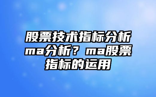 股票技術(shù)指標分析ma分析？ma股票指標的運用