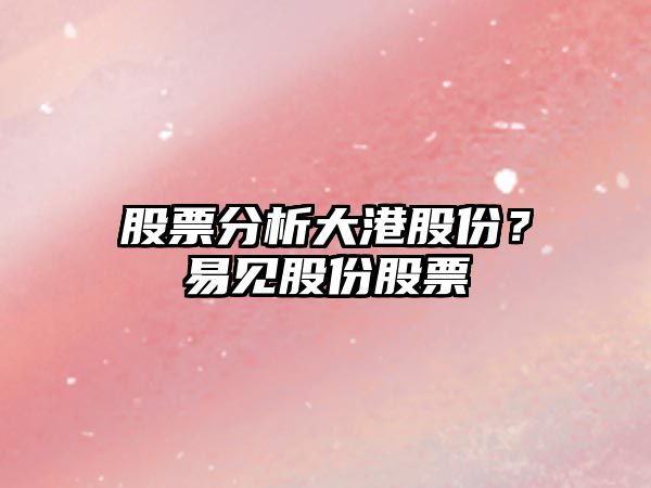 股票分析大港股份？易見(jiàn)股份股票