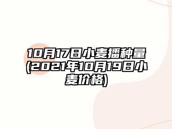 10月17日小麥播種量(2021年10月19日小麥價(jià)格)