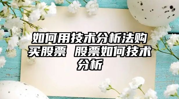 如何用技術(shù)分析法購買(mǎi)股票 股票如何技術(shù)分析