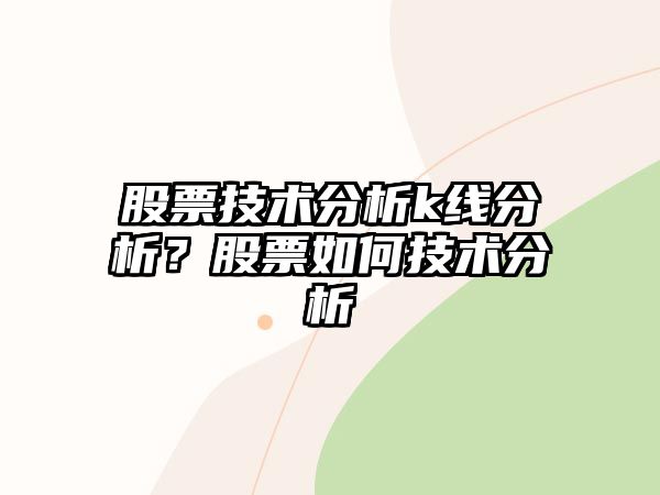 股票技術(shù)分析k線(xiàn)分析？股票如何技術(shù)分析