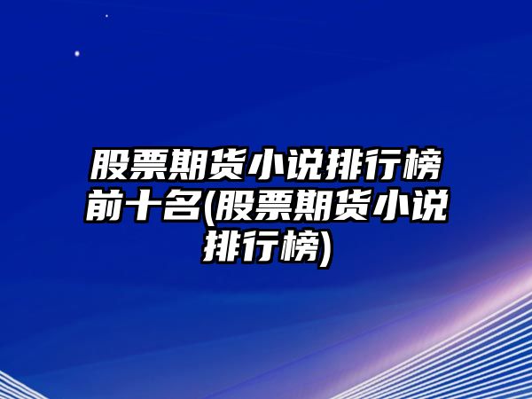 股票期貨小說(shuō)排行榜前十名(股票期貨小說(shuō)排行榜)