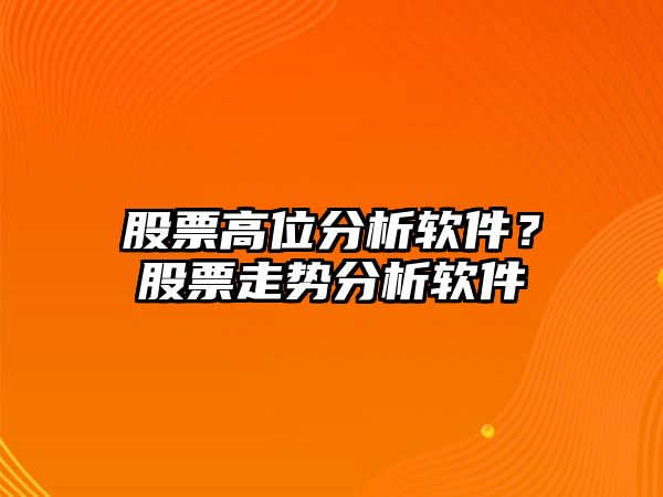 股票高位分析軟件？股票走勢分析軟件