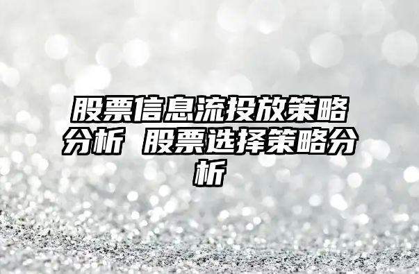 股票信息流投放策略分析 股票選擇策略分析