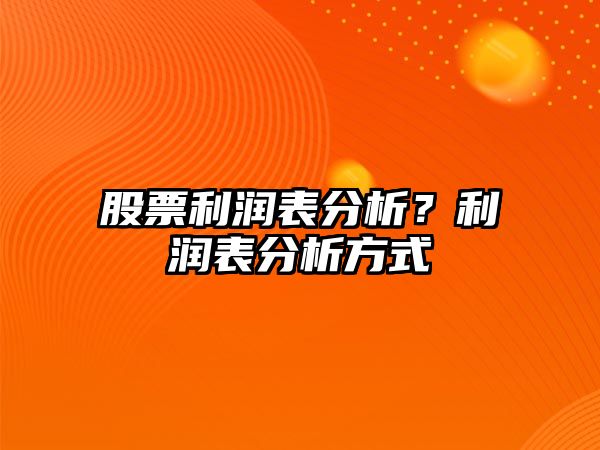 股票利潤表分析？利潤表分析方式