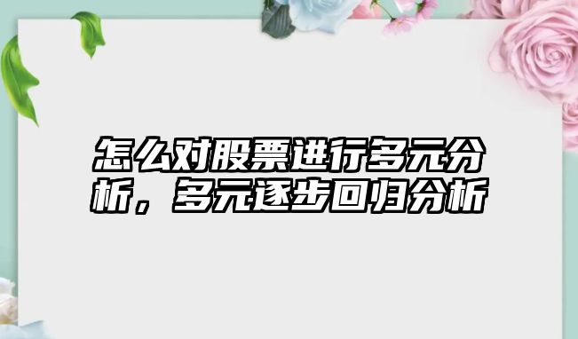 怎么對股票進(jìn)行多元分析，多元逐步回歸分析