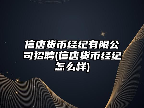 信唐貨幣經(jīng)紀有限公司招聘(信唐貨幣經(jīng)紀怎么樣)