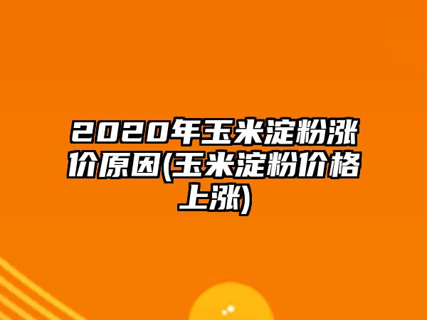 2020年玉米淀粉漲價(jià)原因(玉米淀粉價(jià)格上漲)