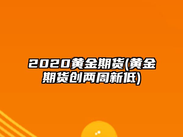 2020黃金期貨(黃金期貨創(chuàng  )兩周新低)