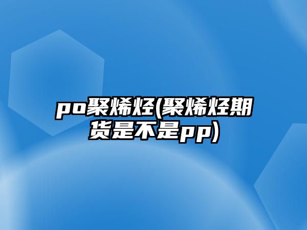 po聚烯烴(聚烯烴期貨是不是pp)