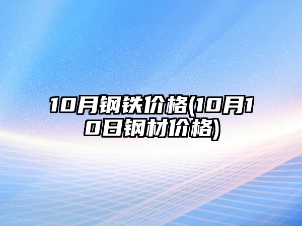 10月鋼鐵價(jià)格(10月10日鋼材價(jià)格)