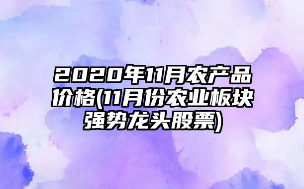 2020年11月農產(chǎn)品價(jià)格(11月份農業(yè)板塊強勢龍頭股票)