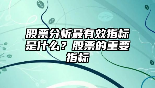 股票分析最有效指標是什么？股票的重要指標