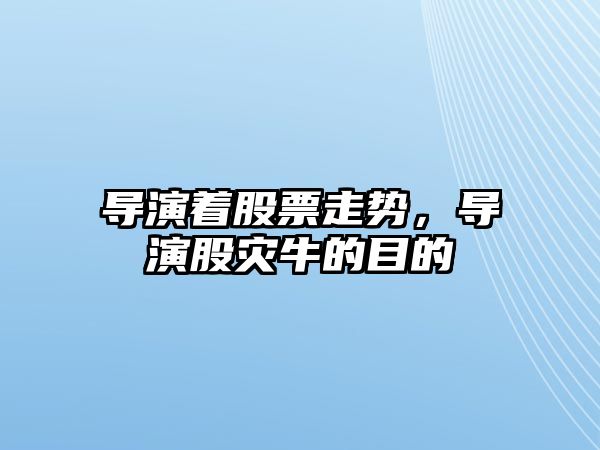 導演著(zhù)股票走勢，導演股災牛的目的