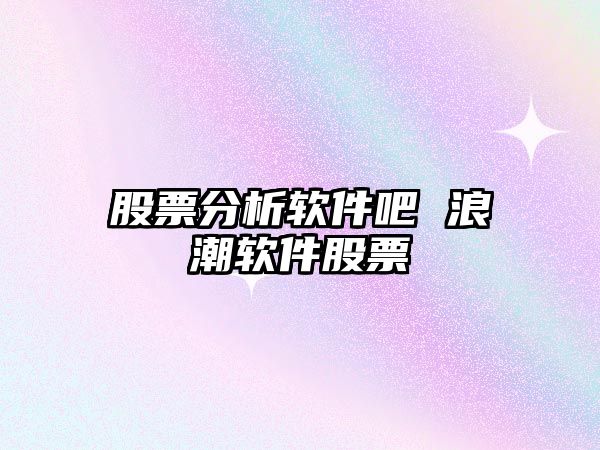 股票分析軟件吧 浪潮軟件股票