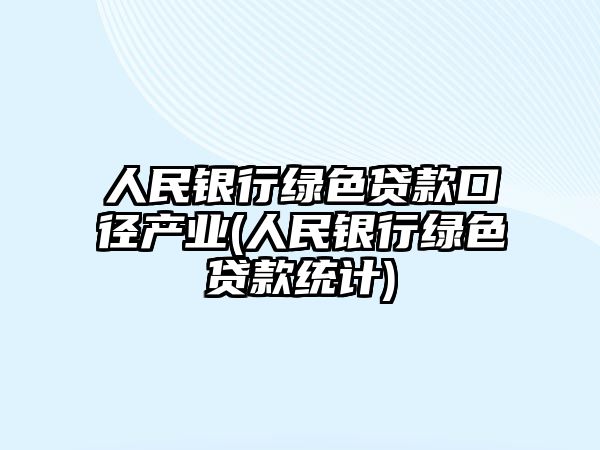 人民銀行綠色貸款口徑產(chǎn)業(yè)(人民銀行綠色貸款統計)