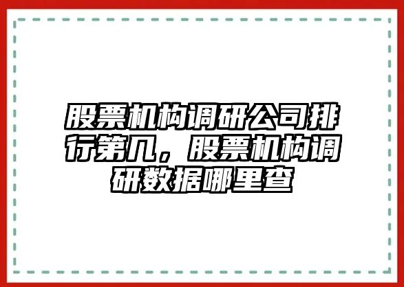 股票機構調研公司排行第幾，股票機構調研數據哪里查