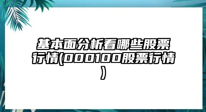 基本面分析看哪些股票行情(000100股票行情)