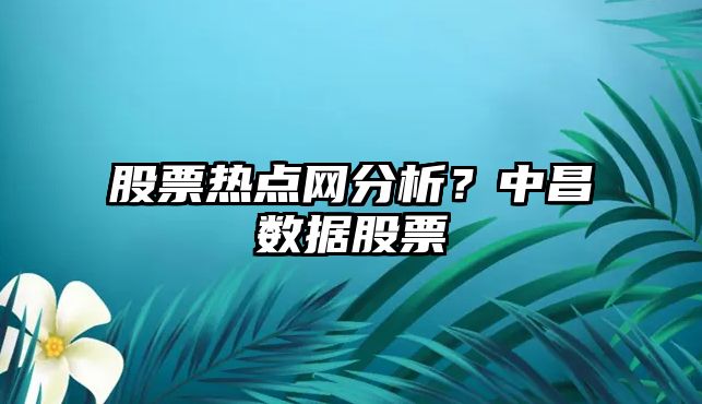 股票熱點(diǎn)網(wǎng)分析？中昌數據股票