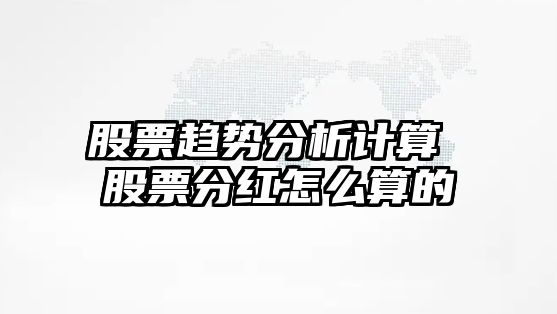 股票趨勢分析計算 股票分紅怎么算的