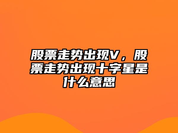 股票走勢出現V，股票走勢出現十字星是什么意思