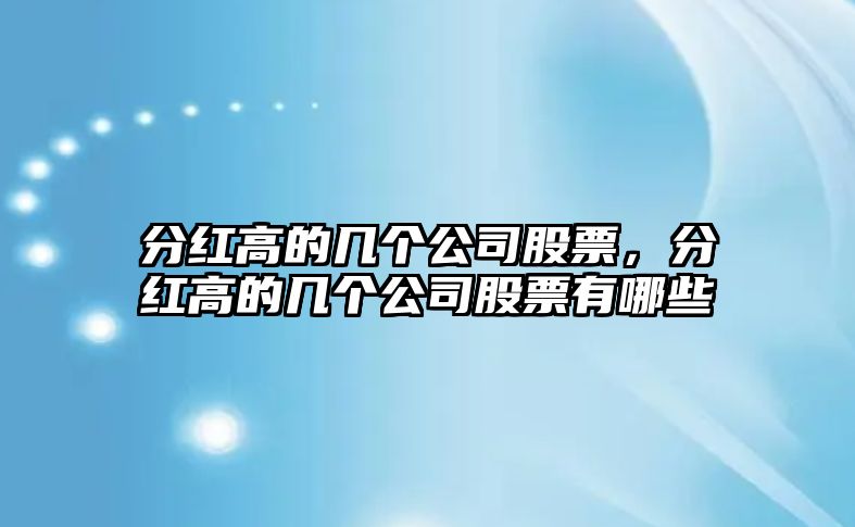 分紅高的幾個(gè)公司股票，分紅高的幾個(gè)公司股票有哪些