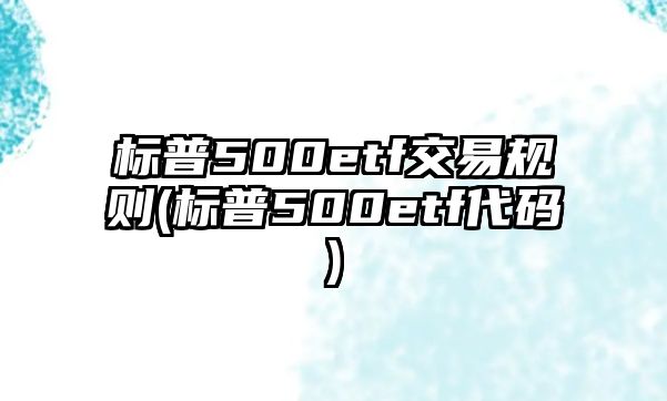 標普500etf交易規則(標普500etf代碼)