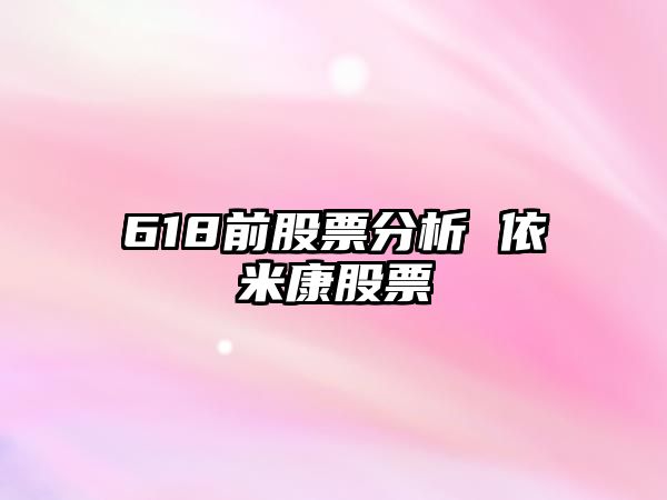 618前股票分析 依米康股票