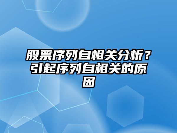 股票序列自相關(guān)分析？引起序列自相關(guān)的原因