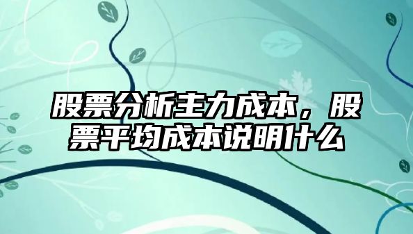 股票分析主力成本，股票平均成本說(shuō)明什么