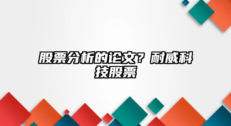 股票分析的論文？耐威科技股票