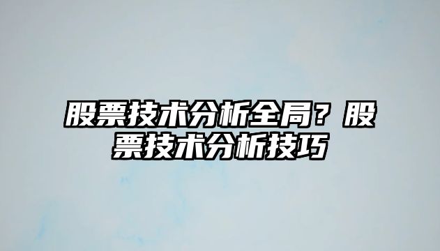 股票技術(shù)分析全局？股票技術(shù)分析技巧